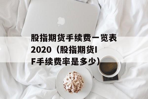 股指期货手续费一览表2020（股指期货IF手续费率是多少）