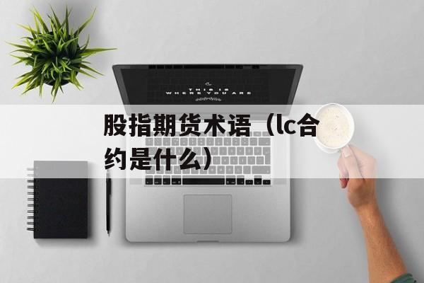 股指期货术语（lc合约是什么）