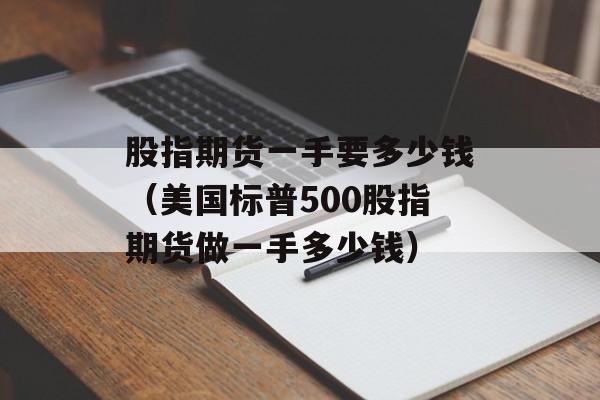 股指期货一手要多少钱（美国标普500股指期货做一手多少钱）