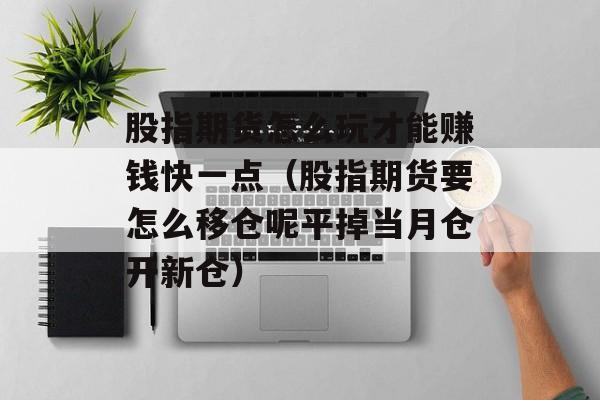 股指期货怎么玩才能赚钱快一点（股指期货要怎么移仓呢平掉当月仓开新仓）