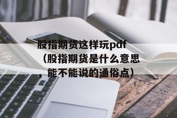 股指期货这样玩pdf（股指期货是什么意思，能不能说的通俗点）