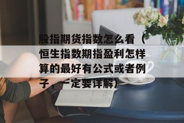 股指期货指数怎么看（恒生指数期指盈利怎样算的最好有公式或者例子，一定要详解）