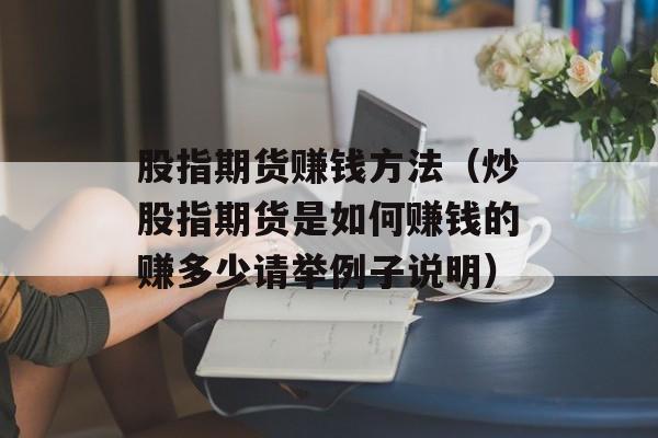 股指期货赚钱方法（炒股指期货是如何赚钱的赚多少请举例子说明）