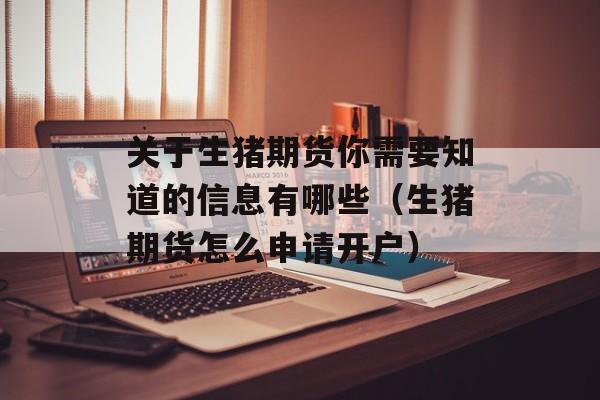 关于生猪期货你需要知道的信息有哪些（生猪期货怎么申请开户）