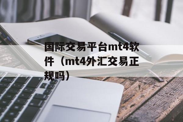 国际交易平台mt4软件（mt4外汇交易正规吗）