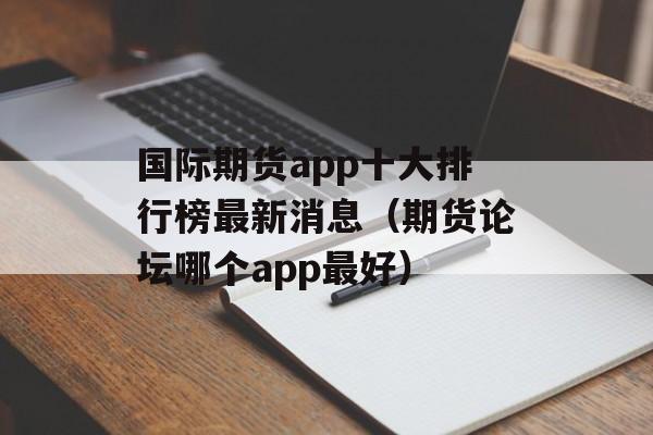 国际期货app十大排行榜最新消息（期货论坛哪个app最好）