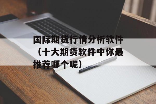 国际期货行情分析软件（十大期货软件中你最推荐哪个呢）