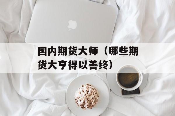 国内期货大师（哪些期货大亨得以善终）