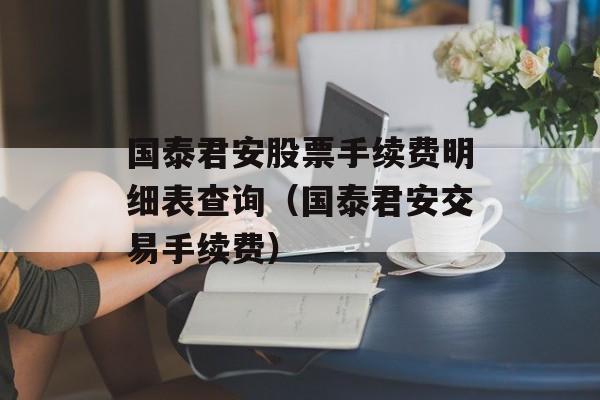 国泰君安股票手续费明细表查询（国泰君安交易手续费）