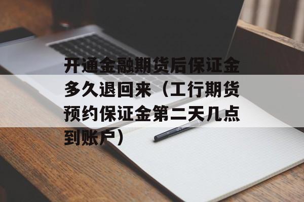 开通金融期货后保证金多久退回来（工行期货预约保证金第二天几点到账户）