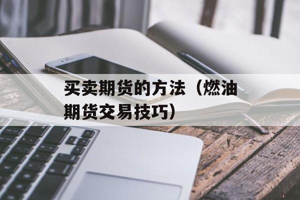 买卖期货的方法（燃油期货交易技巧）