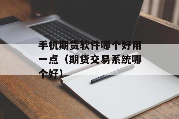 手机期货软件哪个好用一点(期货交易系统哪个好) 手机期货软件哪个好用一点(期货交易系统哪个好)