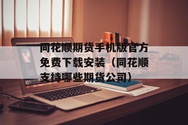 同花顺期货手机版官方免费下载安装（同花顺支持哪些期货公司）