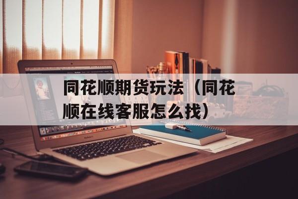 同花顺期货玩法（同花顺在线客服怎么找）