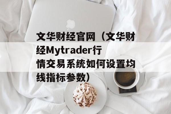 文华财经官网（文华财经Mytrader行情交易系统如何设置均线指标参数）