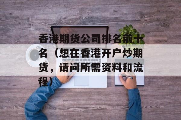 香港期货公司排名前十名（想在香港开户炒期货，请问所需资料和流程）