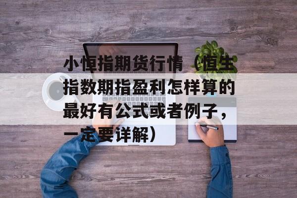 小恒指期货行情（恒生指数期指盈利怎样算的最好有公式或者例子，一定要详解）