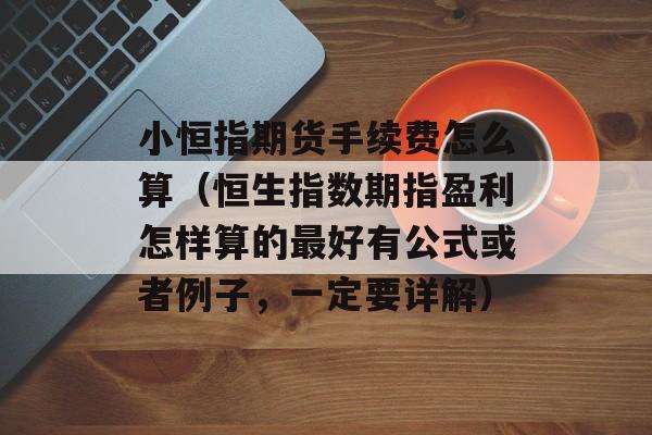 小恒指期货手续费怎么算（恒生指数期指盈利怎样算的最好有公式或者例子，一定要详解）