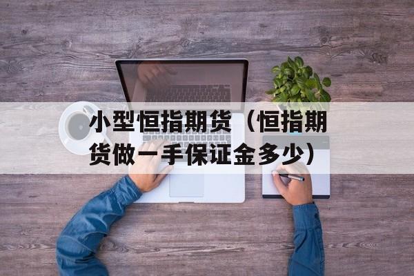 小型恒指期货（恒指期货做一手保证金多少）