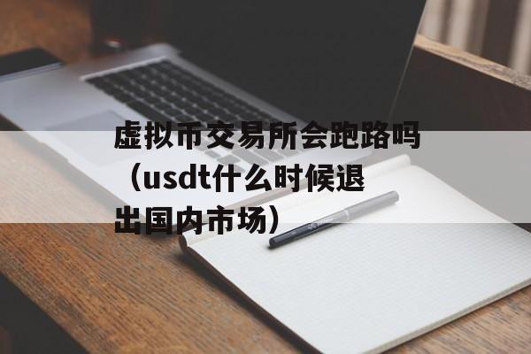 虚拟币交易所会跑路吗（usdt什么时候退出国内市场）