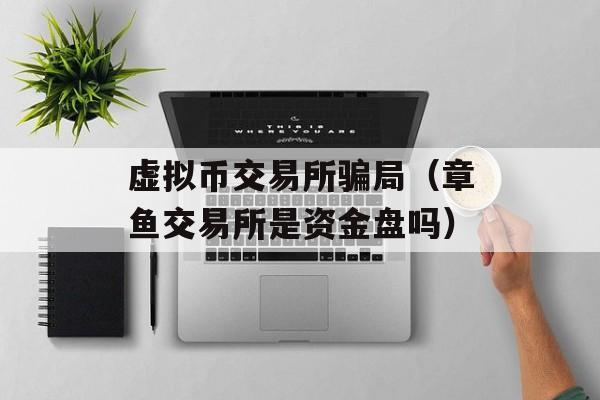 虚拟币交易所骗局（章鱼交易所是资金盘吗）