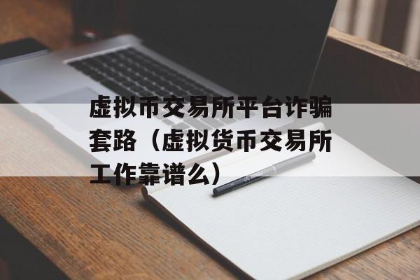 虚拟币交易所平台诈骗套路（虚拟货币交易所工作靠谱么）