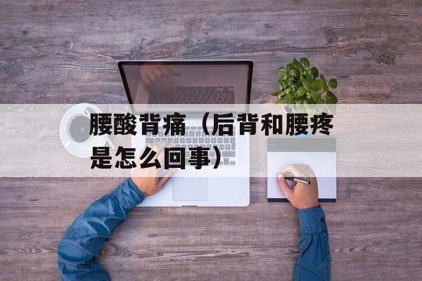腰酸背痛（后背和腰疼是怎么回事）