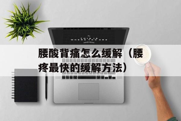 腰酸背痛怎么缓解（腰疼最快的缓解方法）