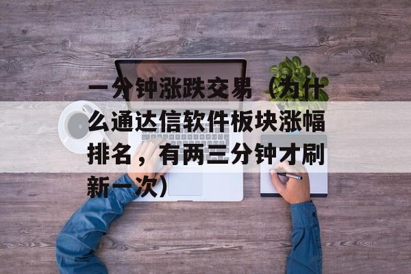 一分钟涨跌交易（为什么通达信软件板块涨幅排名，有两三分钟才刷新一次）