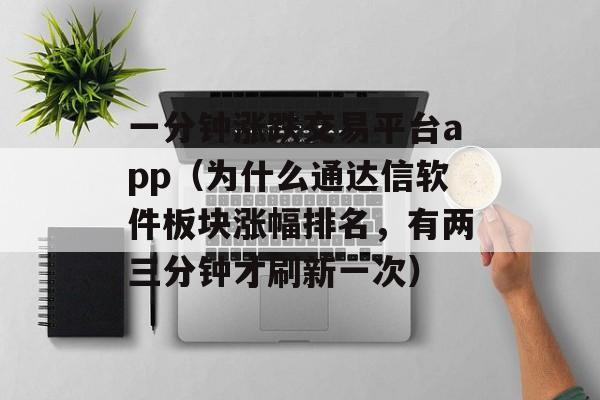 一分钟涨跌交易平台app（为什么通达信软件板块涨幅排名，有两三分钟才刷新一次）