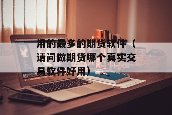 用的最多的期货软件（请问做期货哪个真实交易软件好用）