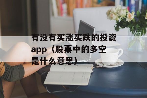 有没有买涨买跌的投资app（股票中的多空是什么意思）