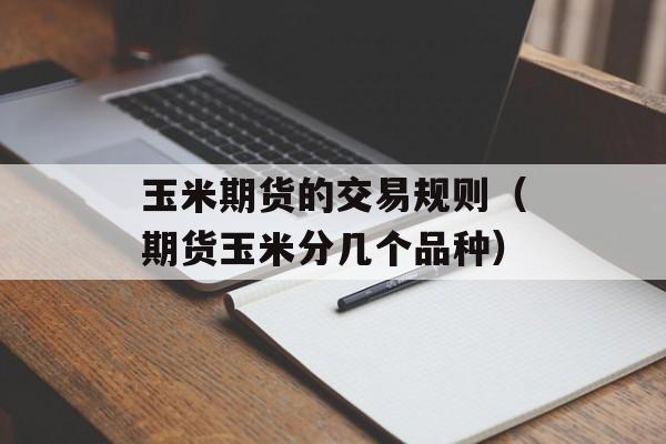 玉米期货的交易规则（期货玉米分几个品种）