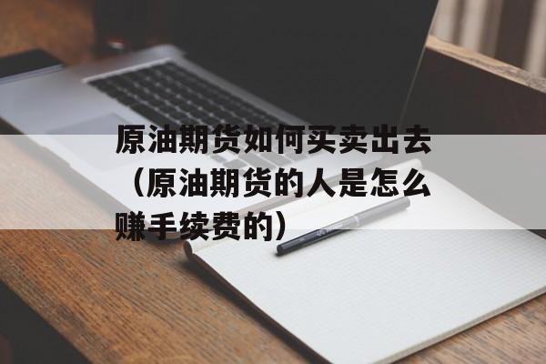 原油期货如何买卖出去（原油期货的人是怎么赚手续费的）