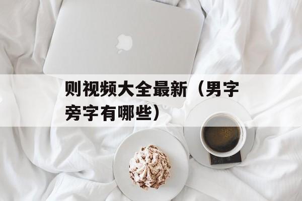 则视频大全最新（男字旁字有哪些）