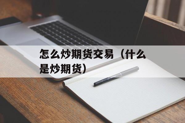 怎么炒期货交易（什么是炒期货）