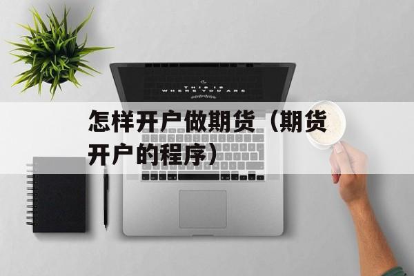 怎样开户做期货（期货开户的程序）