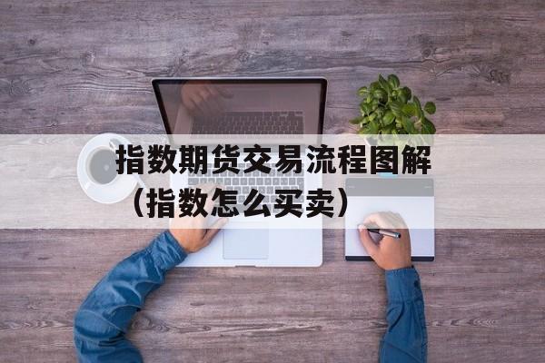 指数期货交易流程图解（指数怎么买卖）