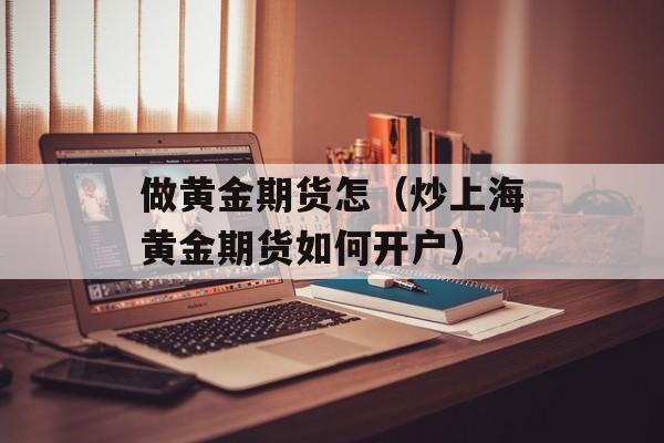 做黄金期货怎（炒上海黄金期货如何开户）