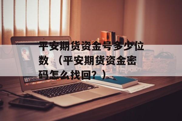 平安期货资金号多少位数 （平安期货资金密码怎么找回？）