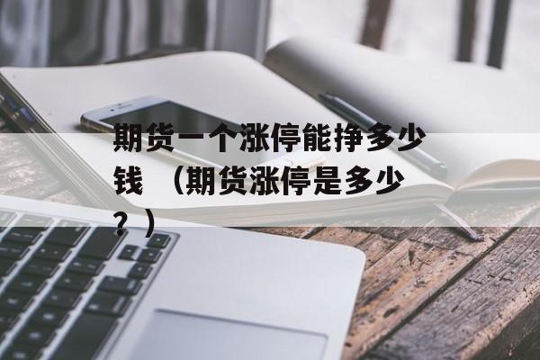 期货一个涨停能挣多少钱 （期货涨停是多少？）