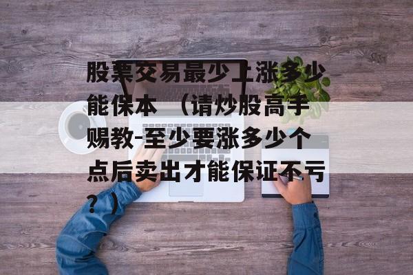 股票交易最少上涨多少能保本 （请炒股高手赐教-至少要涨多少个点后卖出才能保证不亏？）