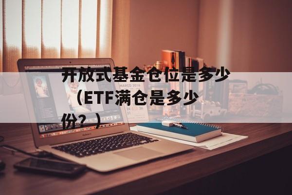 开放式基金仓位是多少 （ETF满仓是多少份？）