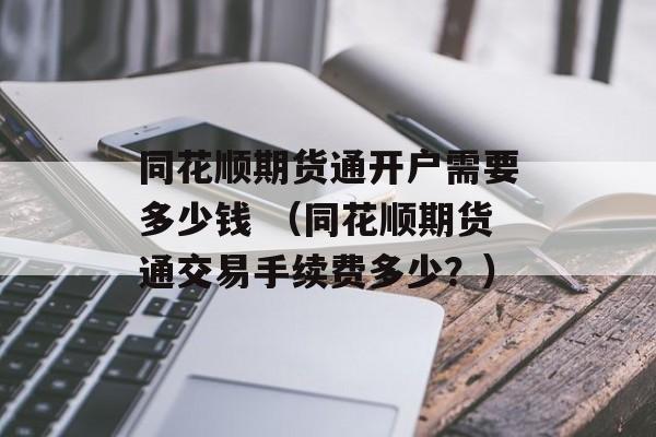 同花顺期货通开户需要多少钱 （同花顺期货通交易手续费多少？）
