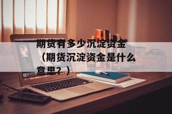 期货有多少沉淀资金 （期货沉淀资金是什么意思？）