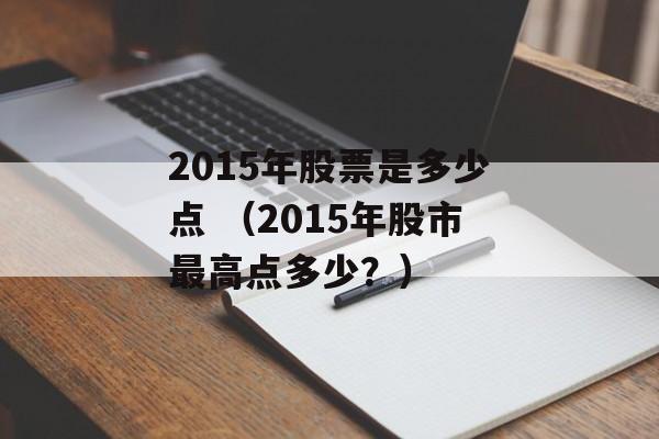 2015年股票是多少点 （2015年股市最高点多少？）