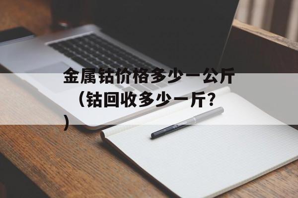 金属钴价格多少一公斤 （钴回收多少一斤？）