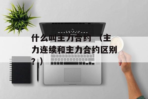 什么叫主力合约 （主力连续和主力合约区别？）