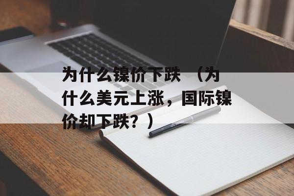 为什么镍价下跌 （为什么美元上涨，国际镍价却下跌？）