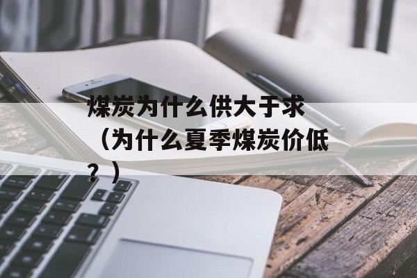煤炭为什么供大于求 （为什么夏季煤炭价低？）